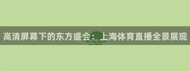 山猫直播体育app：高清屏幕下的东方盛会：上海体育直播全景展现