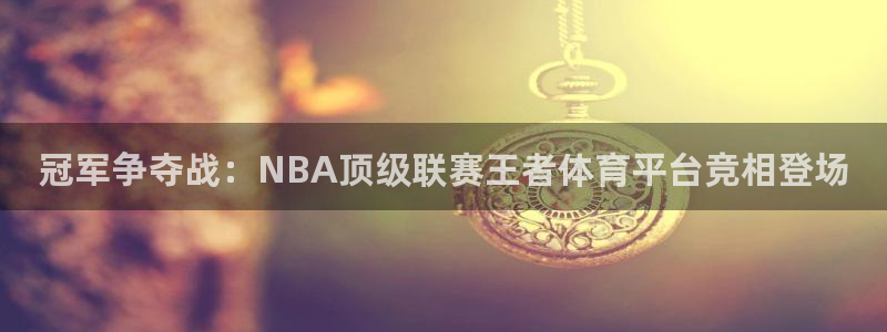 山猫体育在线观看：冠军争夺战：NBA顶级联赛王者体育平台竞相登场