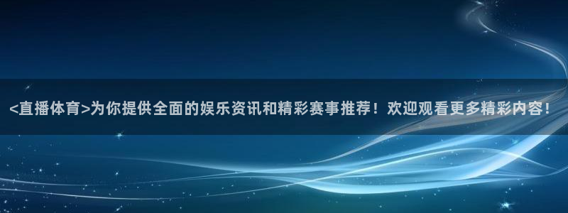nba山猫直播：<直播体育>为你提供全面的娱乐资讯和精彩赛事推荐！欢迎观看更多精彩内容！
