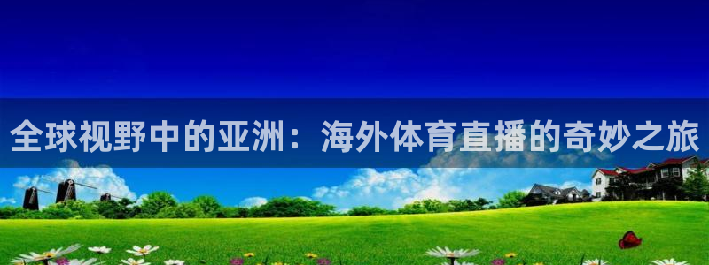 cba直播山猫体育：全球视野中的亚洲：海外体育直播的奇妙之旅